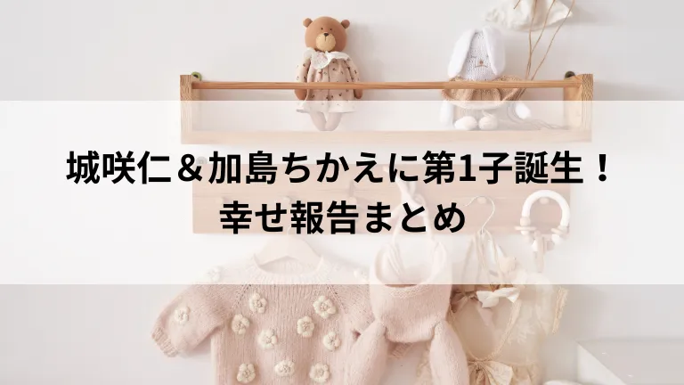 城咲仁＆加島ちかえに第1子誕生！幸せ報告まとめ