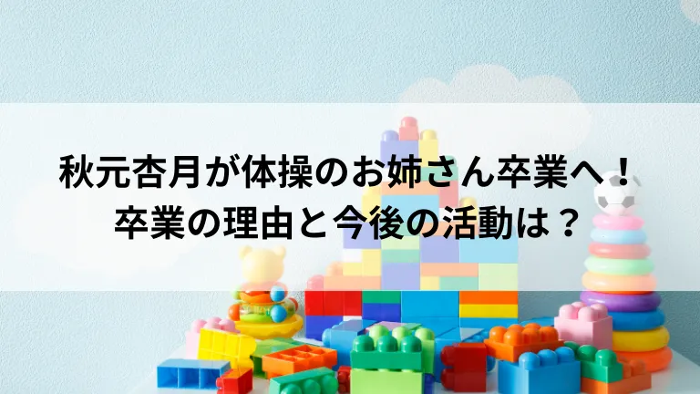 秋元杏月が体操のお姉さん卒業へ！卒業の理由と今後の活動は？