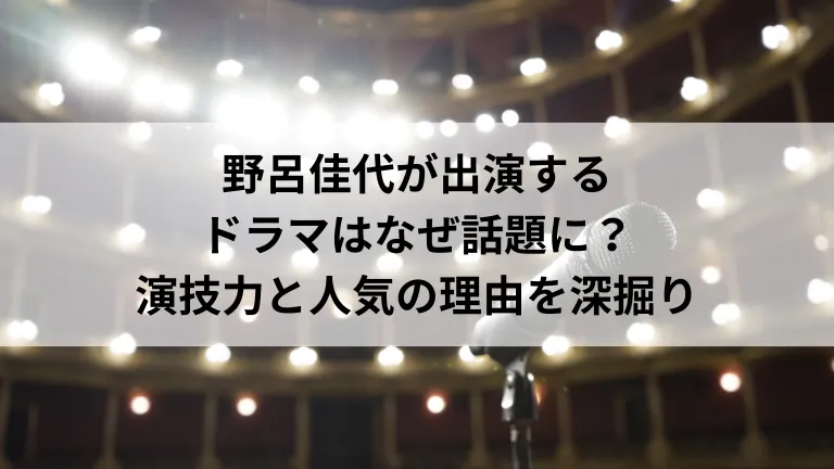 野呂佳代が出演するドラマはなぜ話題に？演技力と人気の理由を深掘り
