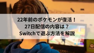 22年前のポケモンが復活！27日配信の内容は？Switchで遊ぶ方法を解説