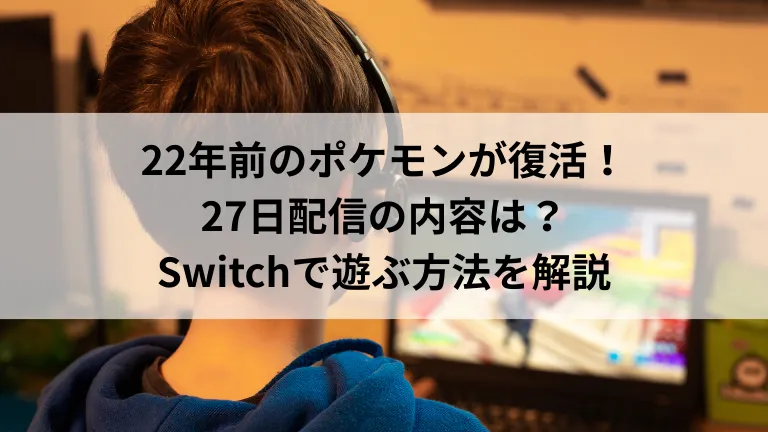 22年前のポケモンが復活！27日配信の内容は？Switchで遊ぶ方法を解説