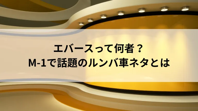 エバースって何者？M-1で話題のルンバ車ネタとは