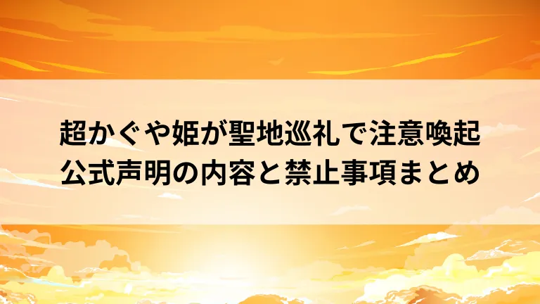 超かぐや姫が聖地巡礼で注意喚起　公式声明の内容と禁止事項まとめ