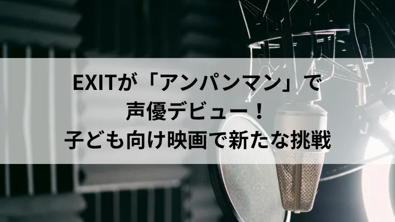 EXITが「アンパンマン」で声優デビュー！子ども向け映画で新たな挑戦