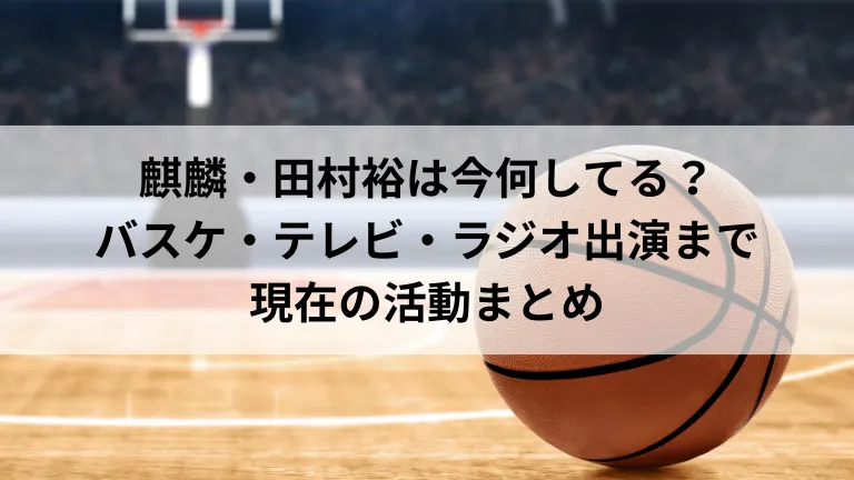 麒麟・田村裕は今何してる？バスケ・テレビ・ラジオ出演まで現在の活動まとめ