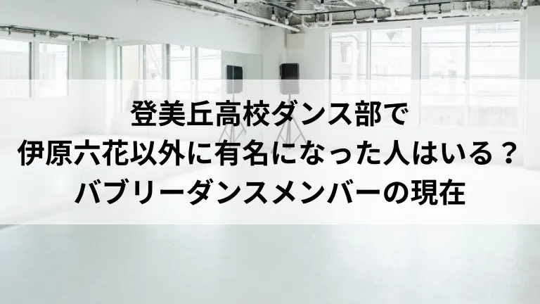 登美丘高校ダンス部で伊原六花以外に有名になった人はいる?バブリーダンスメンバーの現在