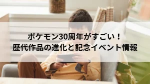 ポケモン30周年がすごい！歴代作品の進化と記念イベント情報