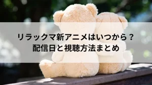 リラックマ新アニメはいつから？配信日と視聴方法まとめ
