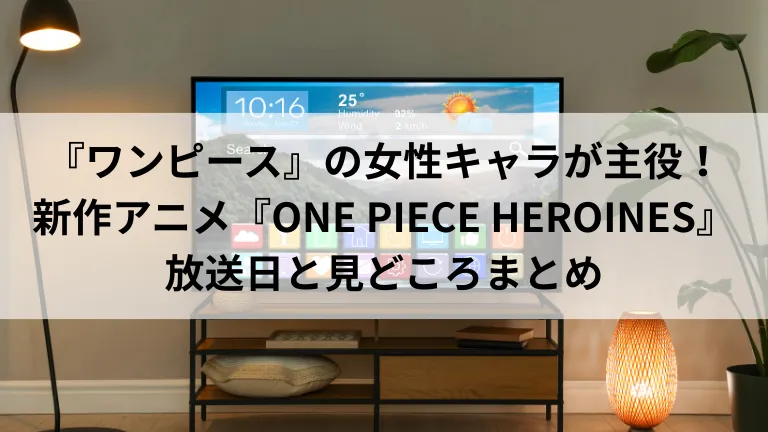 『ワンピース』の女性キャラが主役！新作アニメ『ONE PIECE HEROINES』放送日と見どころまとめ