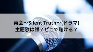 再会～Silent Truth～(ドラマ)の主題歌は誰？どこで聴ける？