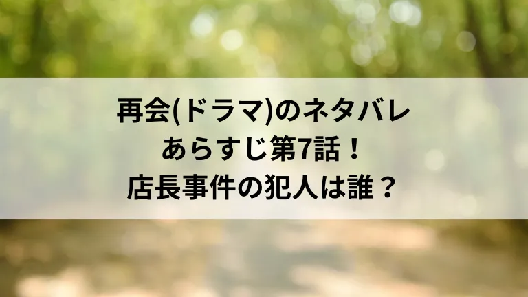 再会(ドラマ)のネタバレ・あらすじ第7話！店長事件の犯人は誰？