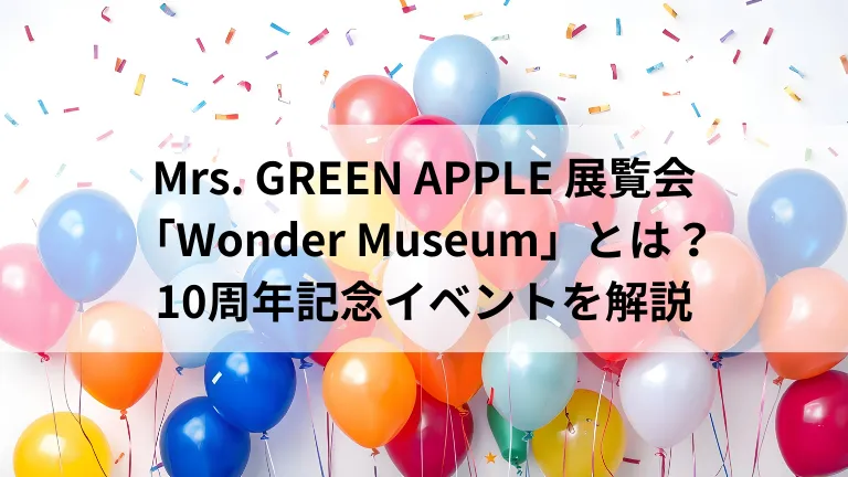 Mrs. GREEN APPLE 展覧会「Wonder Museum」とは？10周年記念イベントを解説