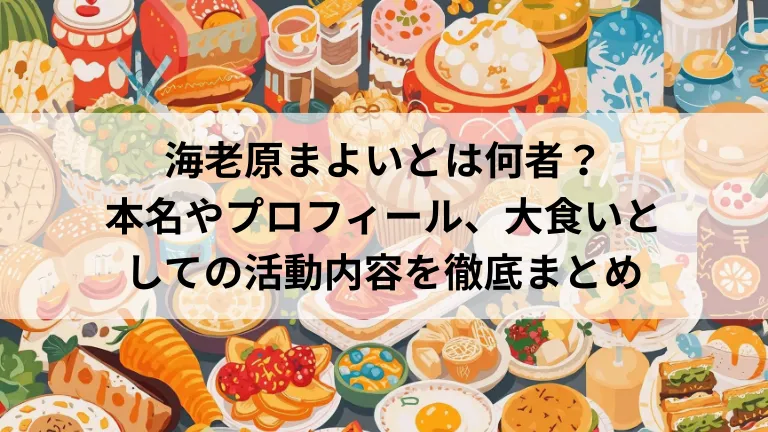 海老原まよいとは何者？本名やプロフィール、大食いとしての活動内容を徹底まとめ