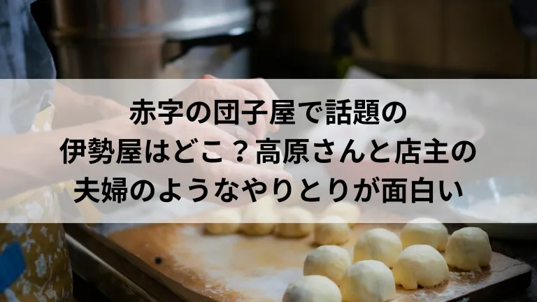 赤字の団子屋で話題の伊勢屋はどこ？高原さんと店主の夫婦のようなやりとりが面白い
