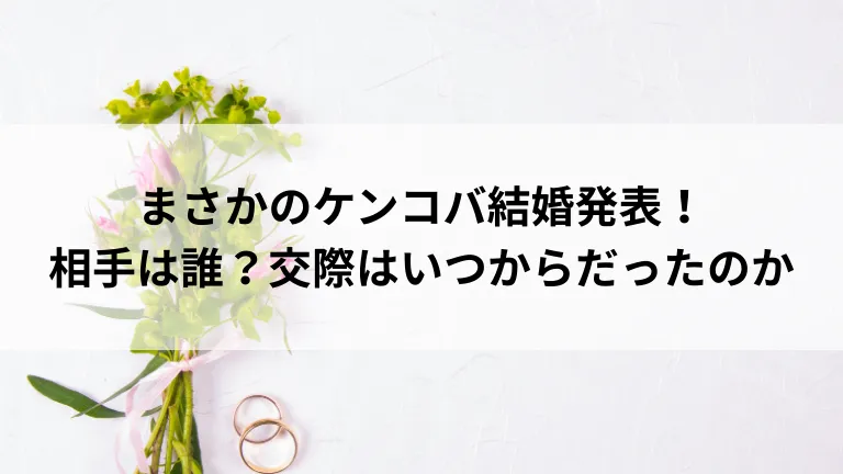 まさかのケンコバ結婚発表！相手は誰？交際はいつからだったのか