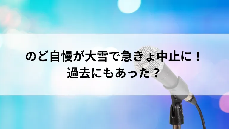 のど自慢が大雪で急きょ中止に！過去にもあった？