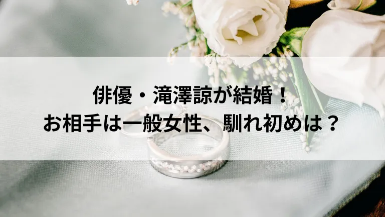 俳優・滝澤諒が結婚！お相手は一般女性、馴れ初めは？