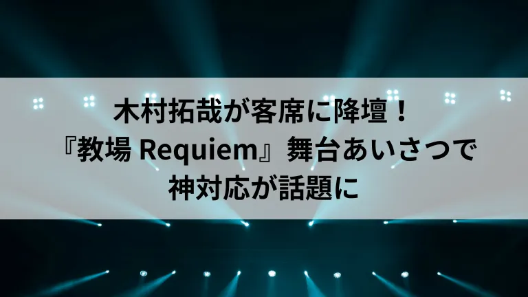 木村拓哉が客席に降壇！『教場 Requiem』舞台あいさつで神対応が話題に