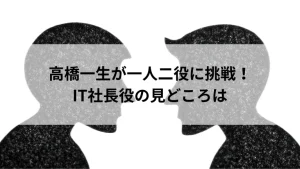 高橋一生が一人二役に挑戦！IT社長役の見どころは
