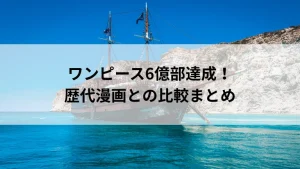 ワンピース6億部達成！歴代漫画との比較まとめ