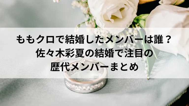 ももクロで結婚したメンバーは誰？佐々木彩夏の結婚で注目の歴代メンバーまとめ