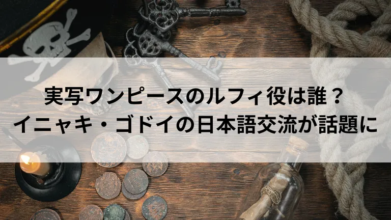 実写ワンピースのルフィ役は誰？イニャキ・ゴドイの日本語交流が話題に