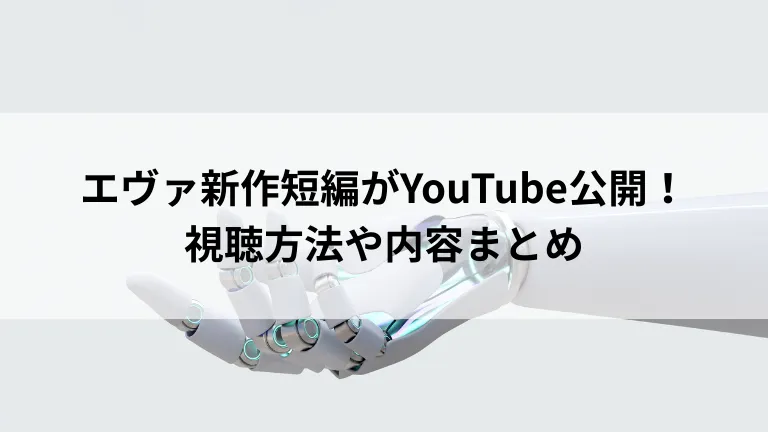 エヴァ新作短編がYouTube公開！視聴方法や内容まとめ