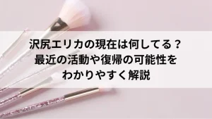 沢尻エリカの現在は何してる？最近の活動や復帰の可能性をわかりやすく解説