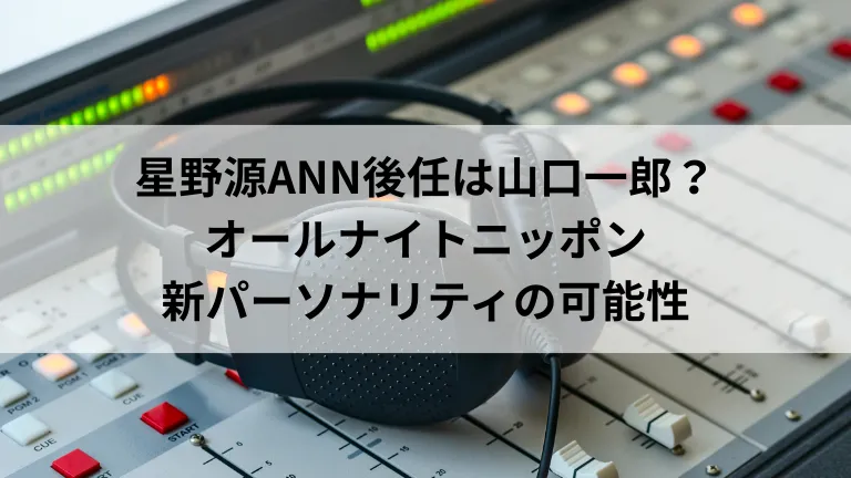 星野源ANN後任は山口一郎？オールナイトニッポン新パーソナリティの可能性