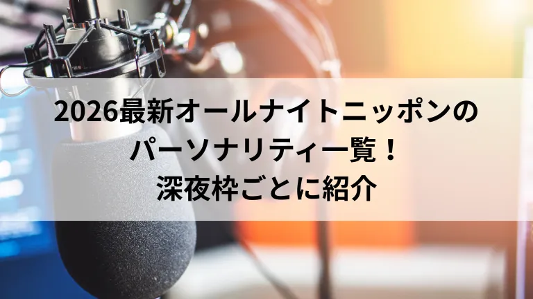2026最新オールナイトニッポンのパーソナリティ一覧！深夜枠ごとに紹介