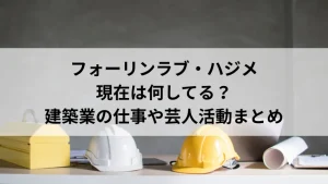 フォーリンラブ・ハジメは現在何してる？建築業の仕事や芸人活動まとめ