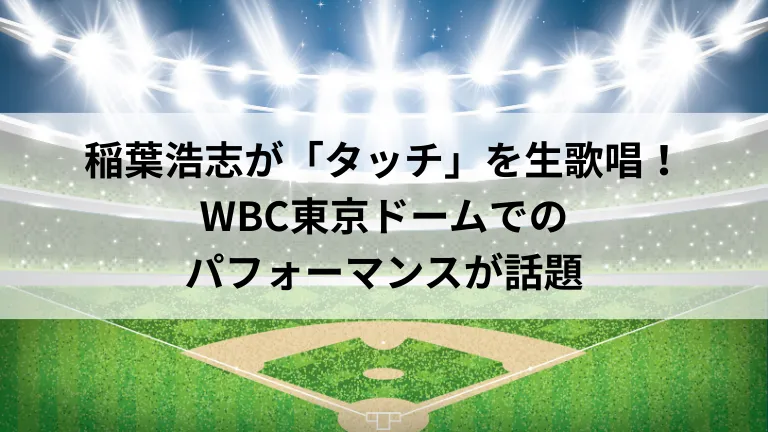 稲葉浩志が「タッチ」を生歌唱！WBC東京ドームでのパフォーマンスが話題