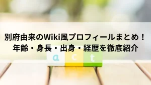 別府由来のWiki風プロフィールまとめ！年齢・身長・出身・経歴を徹底紹介
