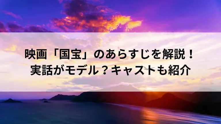 映画「国宝」のあらすじを解説！実話がモデル？キャストも紹介