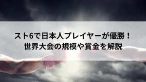 スト6で日本人プレイヤーが優勝！世界大会の規模や賞金を解説
