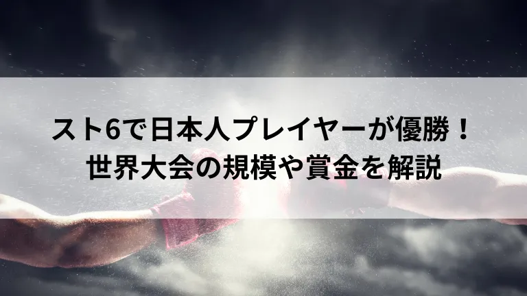 スト6で日本人プレイヤーが優勝！世界大会の規模や賞金を解説