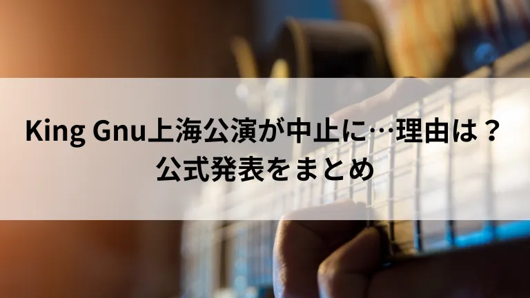 King Gnu上海公演が中止に…理由は？公式発表をまとめ