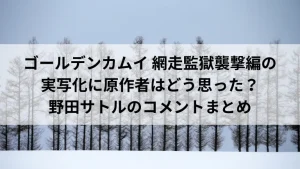 ゴールデンカムイ 網走監獄襲撃編の実写化に原作者はどう思った？野田サトルのコメントまとめ