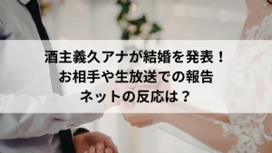 酒主義久アナが結婚を発表！お相手や生放送での報告、ネットの反応は？