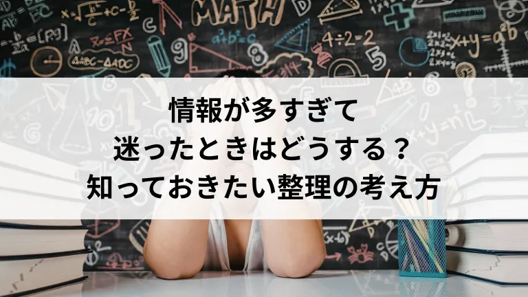 情報が多すぎて迷ったときはどうする？知っておきたい整理の考え方