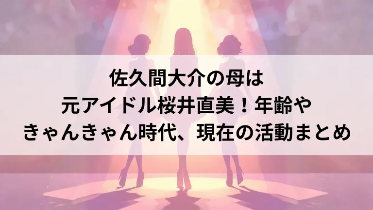 佐久間大介の母は元アイドル桜井直美！年齢やきゃんきゃん時代、現在の活動まとめ