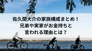 佐久間大介の家族構成まとめ！兄弟や実家がお金持ちと言われる理由とは？