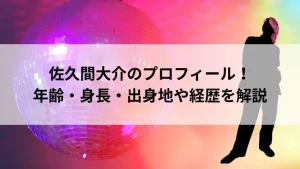 佐久間大介のプロフィール！年齢・身長・出身地や経歴を解説