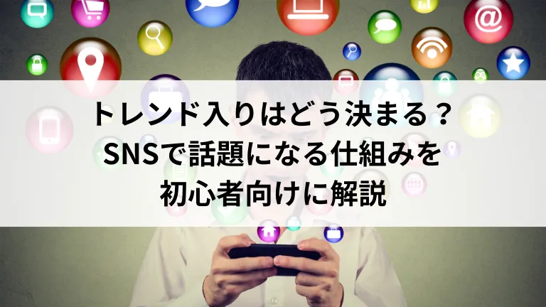トレンド入りはどう決まる？SNSで話題になる仕組みを初心者向けに解説