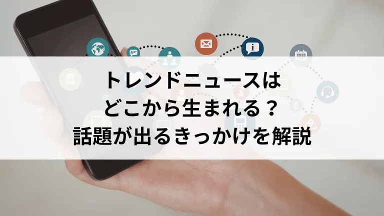トレンドニュースはどこから生まれる？話題が出るきっかけを解説