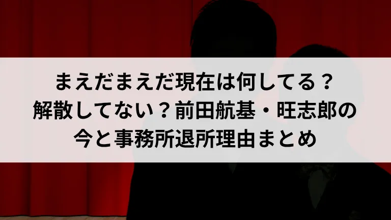 まえだまえだ現在は何してる？解散してない？前田航基・旺志郎の今と事務所退所理由まとめ