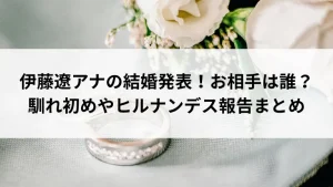 伊藤遼アナの結婚発表！お相手は誰？馴れ初めやヒルナンデス報告まとめ