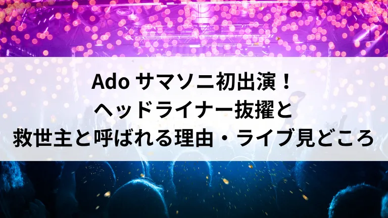 Ado サマソニ初出演！ヘッドライナー抜擢と救世主と呼ばれる理由・ライブ見どころ