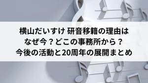 横山だいすけ 研音移籍の理由はなぜ今？どこの事務所から？今後の活動と20周年の展開まとめ