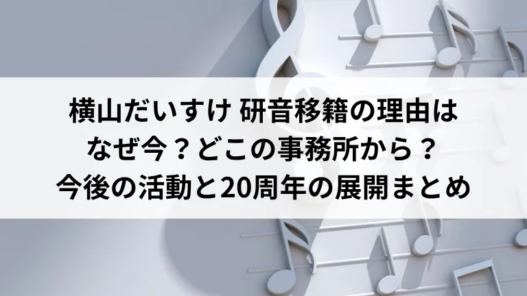 横山だいすけ 研音移籍の理由はなぜ今？どこの事務所から？今後の活動と20周年の展開まとめ